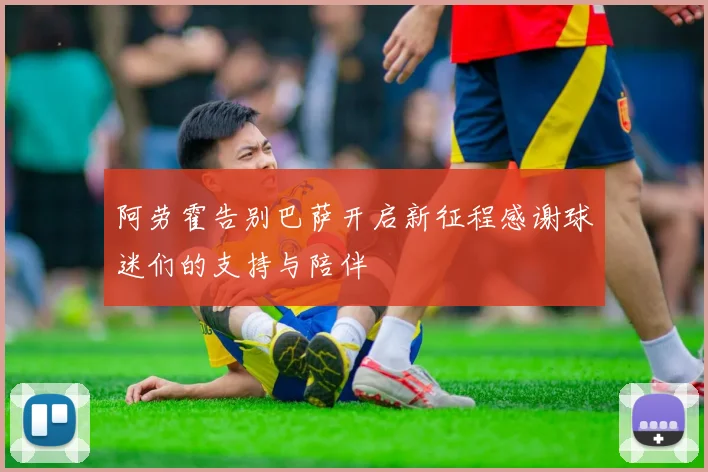 阿劳霍告别巴萨开启新征程感谢球迷们的支持与陪伴